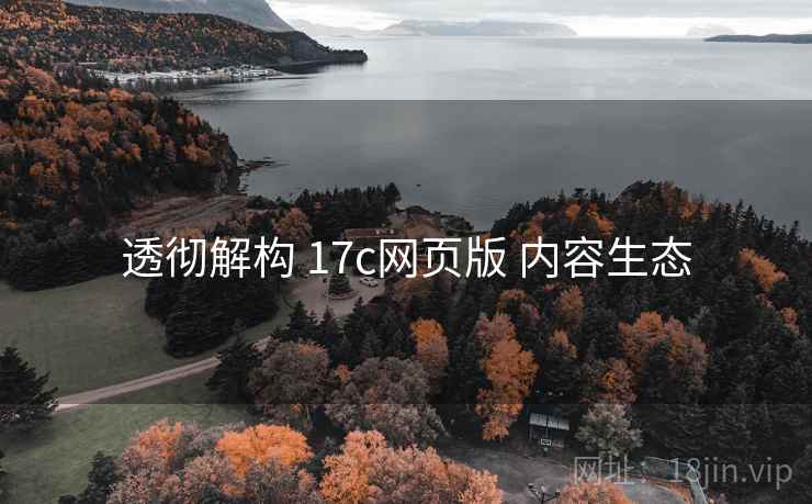 透彻解构 17c网页版 内容生态