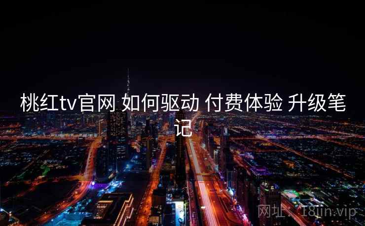 桃红tv官网 如何驱动 付费体验 升级笔记