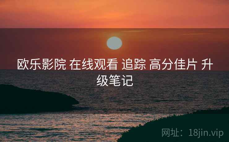 欧乐影院 在线观看 追踪 高分佳片 升级笔记