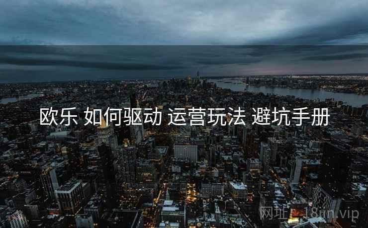 欧乐 如何驱动 运营玩法 避坑手册