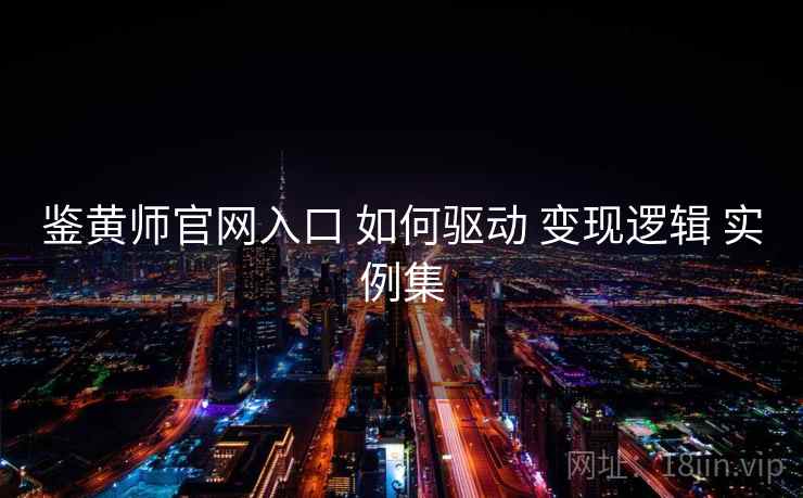 鉴黄师官网入口 如何驱动 变现逻辑 实例集