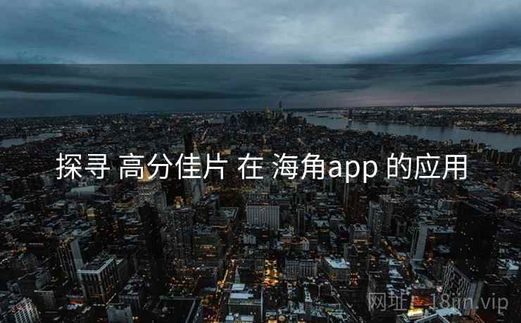 探寻 高分佳片 在 海角app 的应用