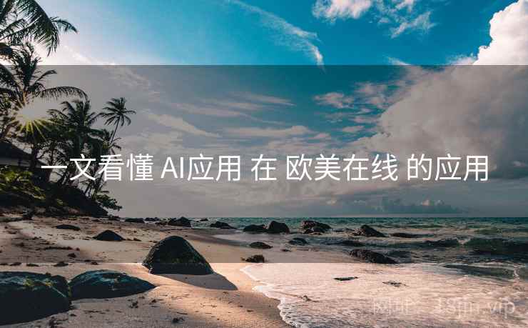 一文看懂 AI应用 在 欧美在线 的应用
