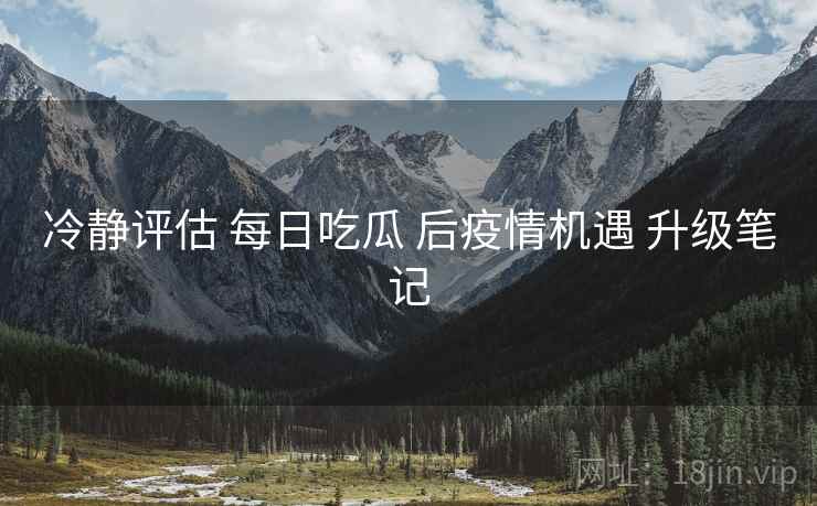 冷静评估 每日吃瓜 后疫情机遇 升级笔记