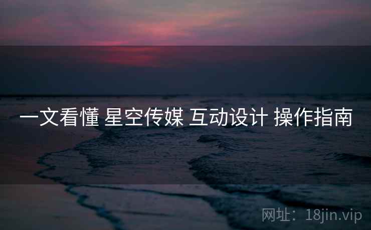 一文看懂 星空传媒 互动设计 操作指南