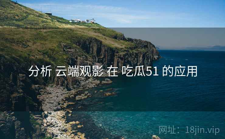 分析 云端观影 在 吃瓜51 的应用