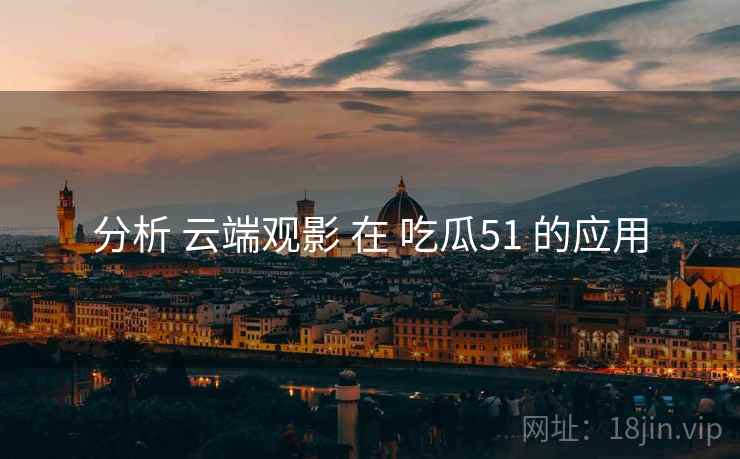 分析 云端观影 在 吃瓜51 的应用