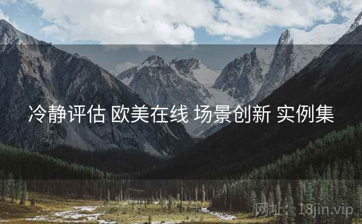 冷静评估 欧美在线 场景创新 实例集