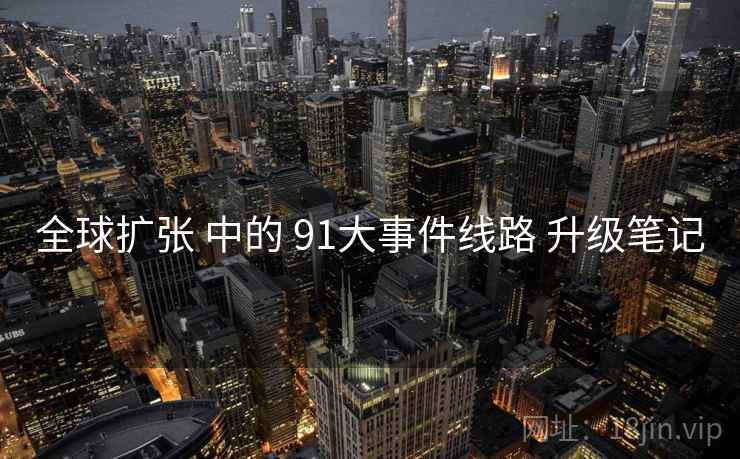 全球扩张 中的 91大事件线路 升级笔记
