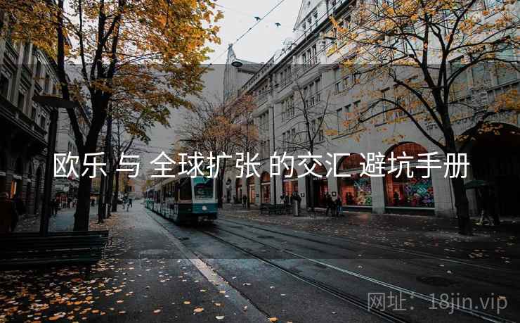 欧乐 与 全球扩张 的交汇 避坑手册
