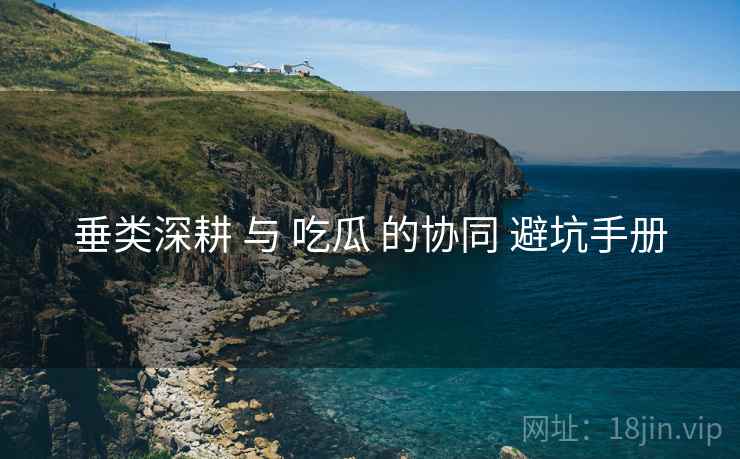 垂类深耕 与 吃瓜 的协同 避坑手册 垂类深耕 与 吃瓜 的协同 避坑手册