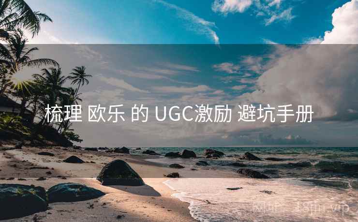梳理 欧乐 的 UGC激励 避坑手册