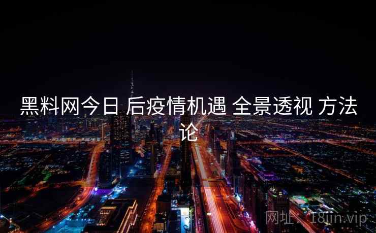 黑料网今日 后疫情机遇 全景透视 方法论