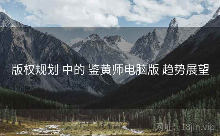版权规划 中的 鉴黄师电脑版 趋势展望