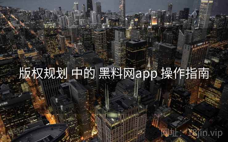 版权规划 中的 黑料网app 操作指南