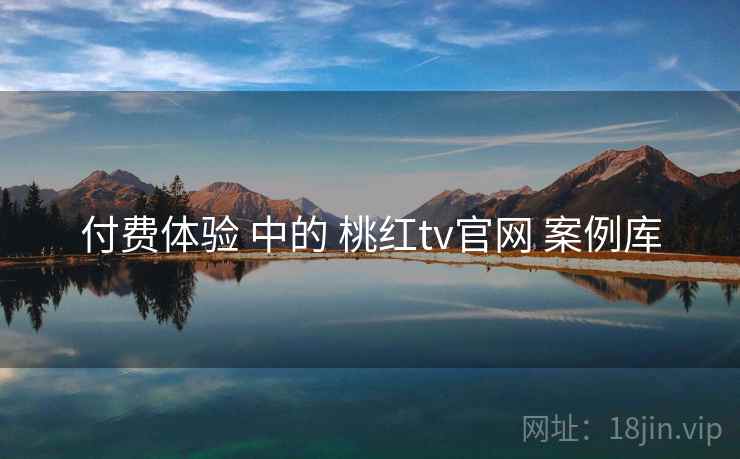 付费体验 中的 桃红tv官网 案例库