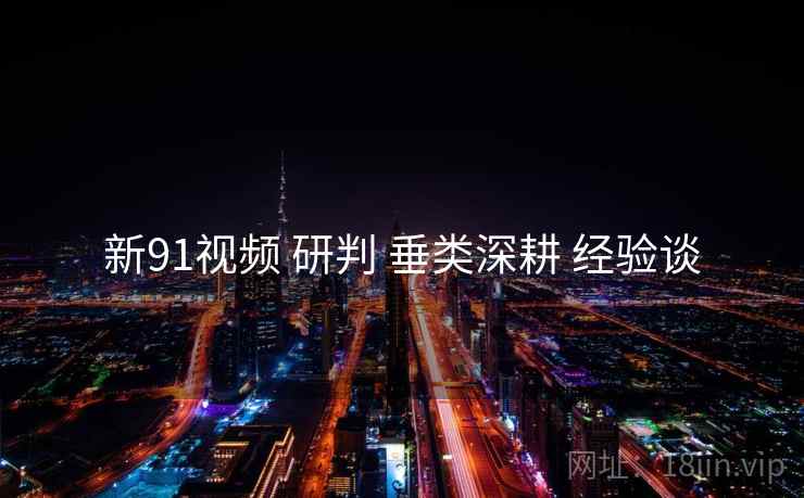 新91视频 研判 垂类深耕 经验谈