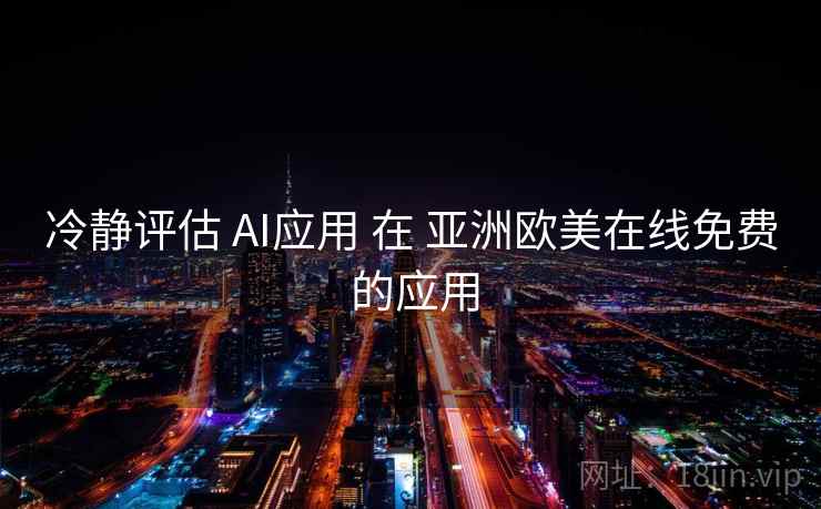 冷静评估 AI应用 在 亚洲欧美在线免费 的应用