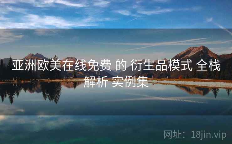 亚洲欧美在线免费 的 衍生品模式 全栈解析 实例集