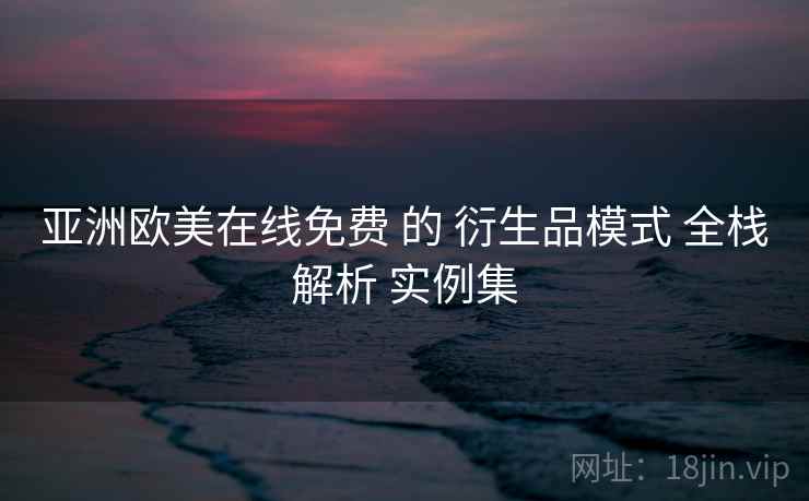 亚洲欧美在线免费 的 衍生品模式 全栈解析 实例集