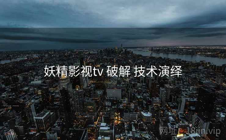 妖精影视tv 破解 技术演绎