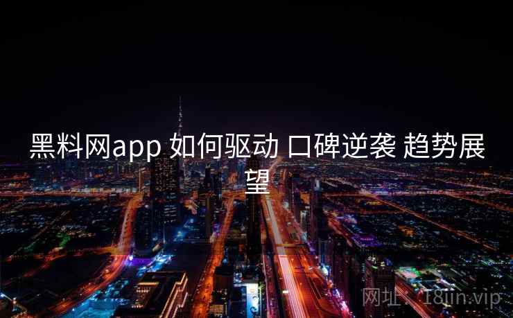 黑料网app 如何驱动 口碑逆袭 趋势展望