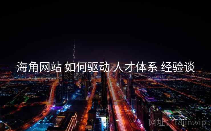 海角网站 如何驱动 人才体系 经验谈