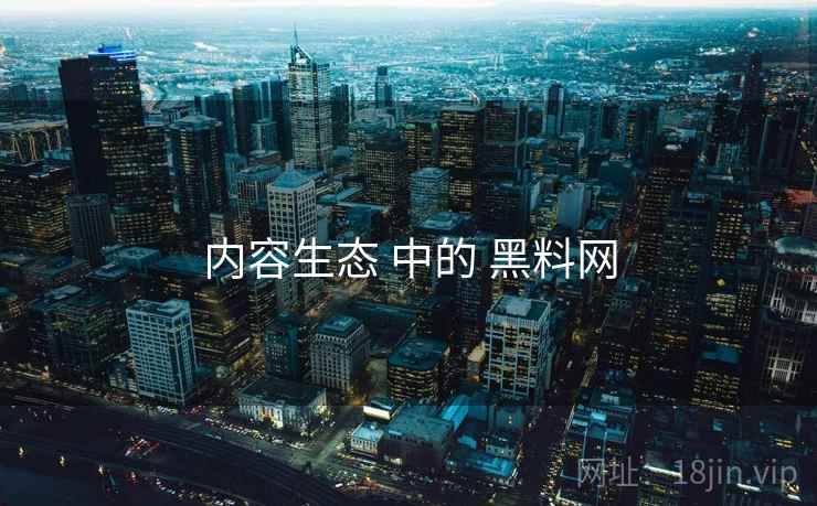 内容生态 中的 黑料网